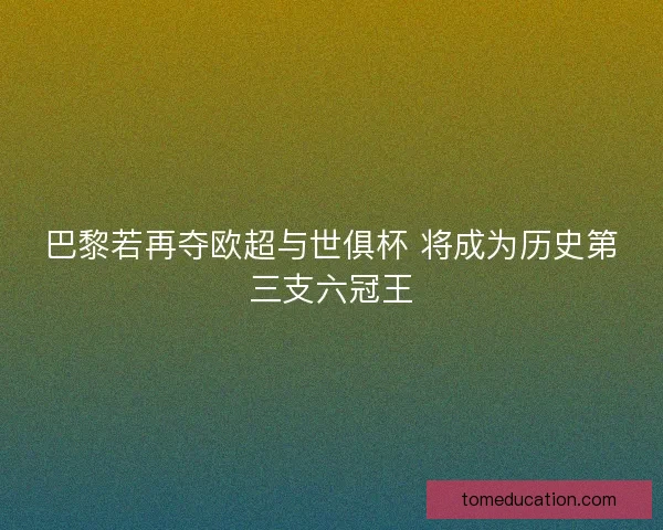 巴黎若再夺欧超与世俱杯 将成为历史第三支六冠王 巴黎若再夺欧超与世俱杯 将成为历史第三支六冠王